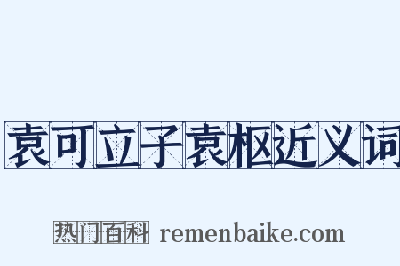袁可立子袁枢近义词是什么意思的图片